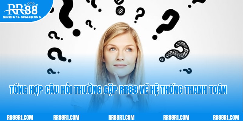 Tổng hợp câu hỏi thường gặp RR88 về hệ thống thanh toán